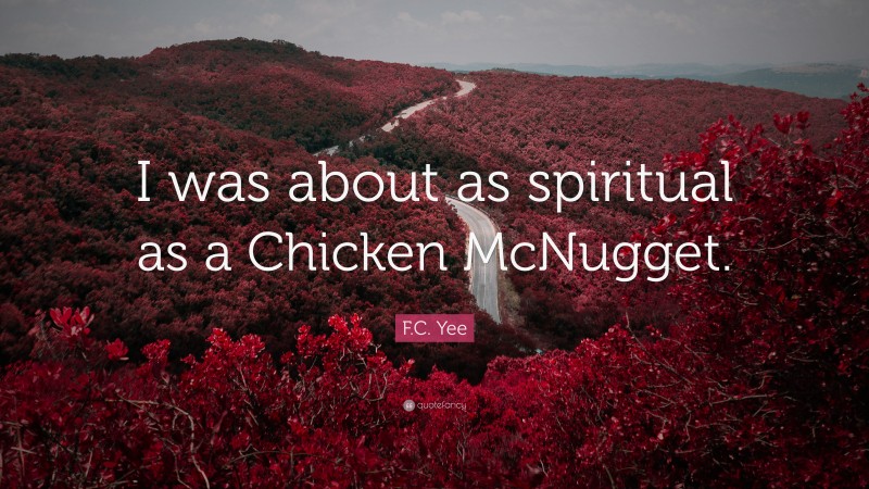 F.C. Yee Quote: “I was about as spiritual as a Chicken McNugget.”