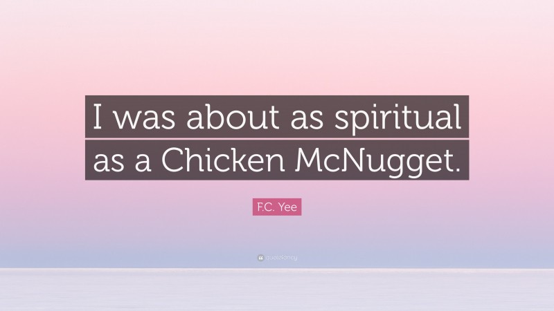 F.C. Yee Quote: “I was about as spiritual as a Chicken McNugget.”