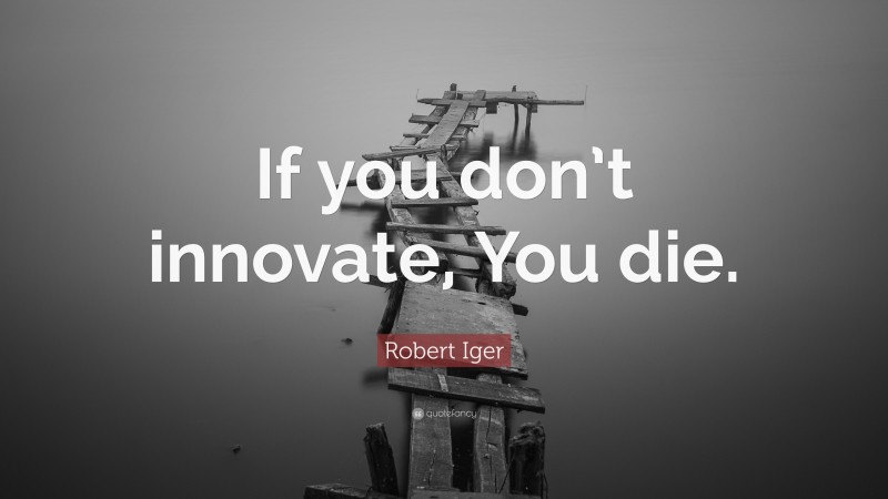 Robert Iger Quote: “If you don’t innovate, You die.”