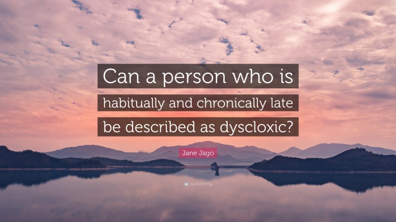 Jane Jago Quote: “Can a person who is habitually and chronically late be described as dyscloxic?”