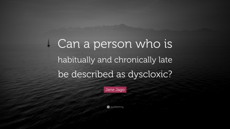 Jane Jago Quote: “Can a person who is habitually and chronically late be described as dyscloxic?”