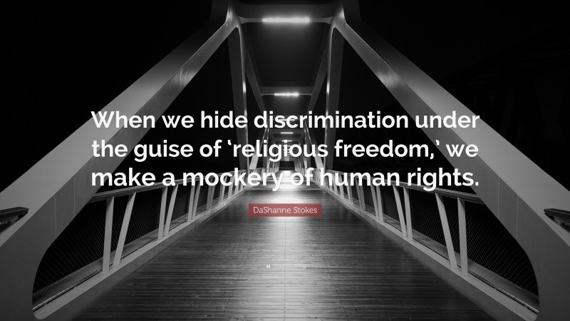 DaShanne Stokes Quote: “When we hide discrimination under the guise of ‘religious freedom,’ we make a mockery of human rights.”