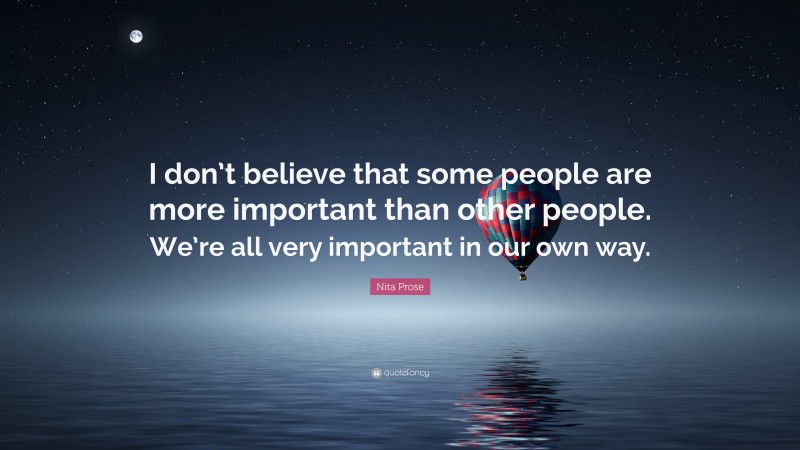 Nita Prose Quote: “I don’t believe that some people are more important than other people. We’re all very important in our own way.”