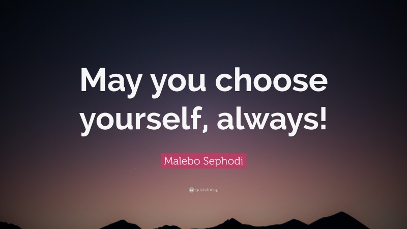 Malebo Sephodi Quote: “May you choose yourself, always!”