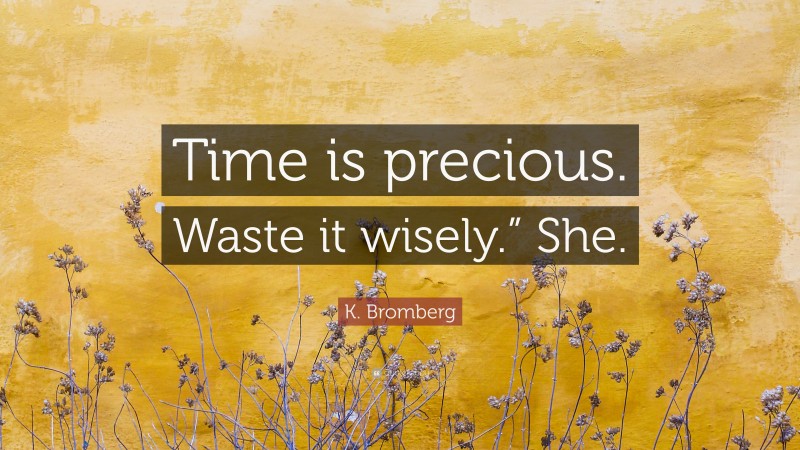 K. Bromberg Quote: “Time is precious. Waste it wisely.” She.”