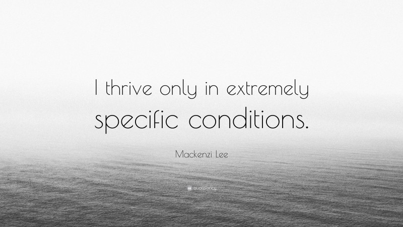 Mackenzi Lee Quote: “I thrive only in extremely specific conditions.”