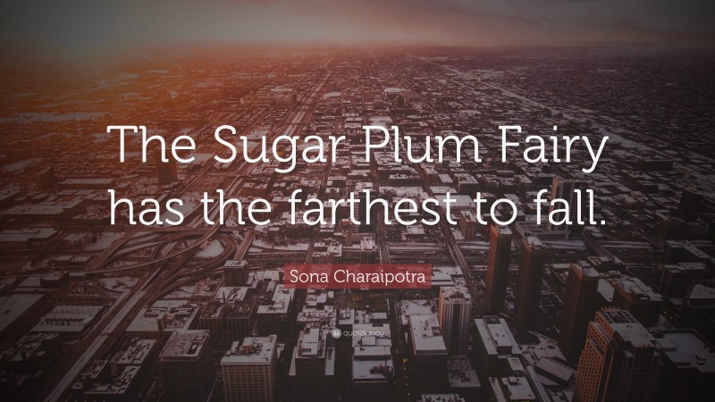 Sona Charaipotra Quote: “The Sugar Plum Fairy has the farthest to fall.”