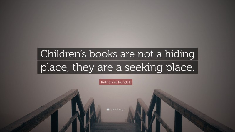Katherine Rundell Quote: “Children’s books are not a hiding place, they are a seeking place.”