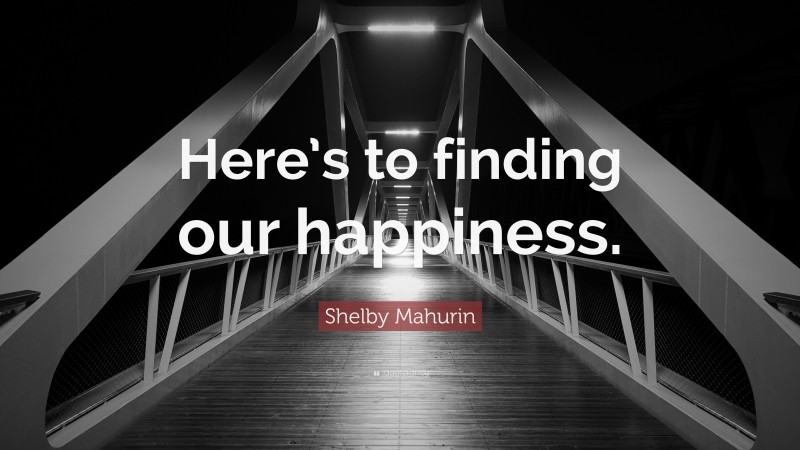Shelby Mahurin Quote: “Here’s to finding our happiness.”