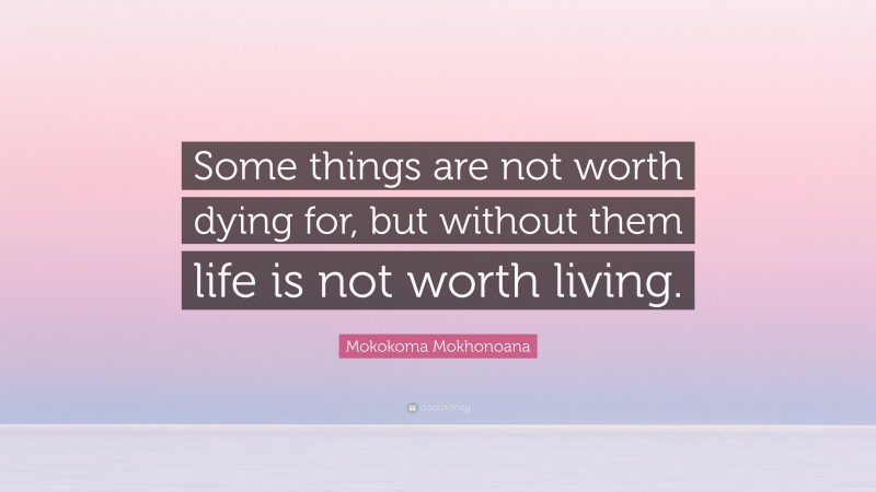 Mokokoma Mokhonoana Quote: “Some things are not worth dying for, but without them life is not worth living.”