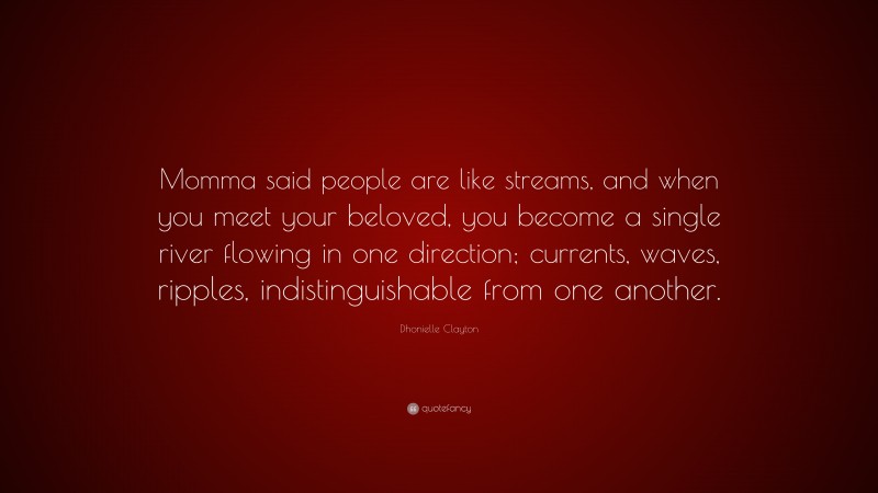 Dhonielle Clayton Quote: “Momma said people are like streams, and when you meet your beloved, you become a single river flowing in one direction; currents, waves, ripples, indistinguishable from one another.”