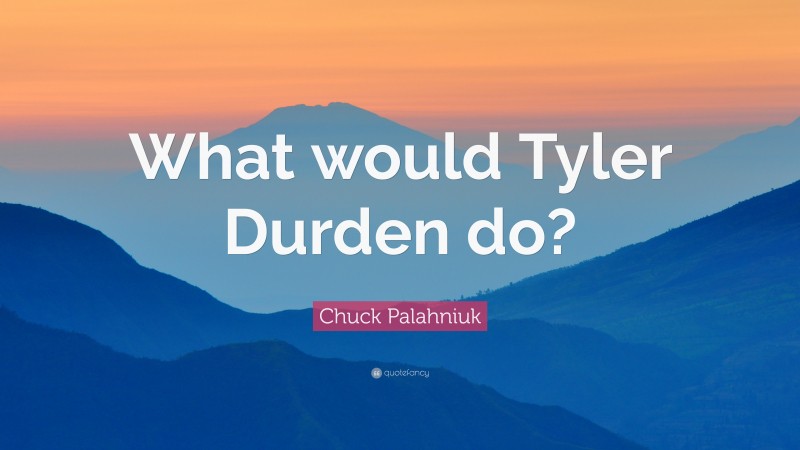 Chuck Palahniuk Quote: “What would Tyler Durden do?”