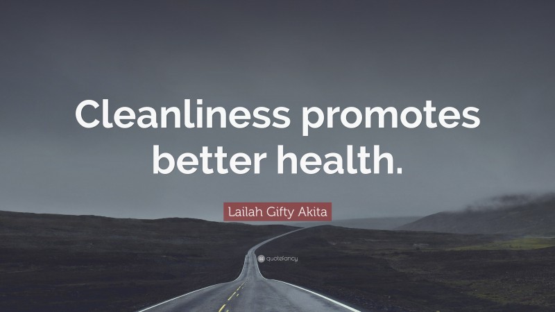 Lailah Gifty Akita Quote: “Cleanliness promotes better health.”