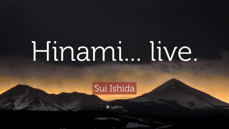 Sui Ishida Quote: “Hinami... live.”