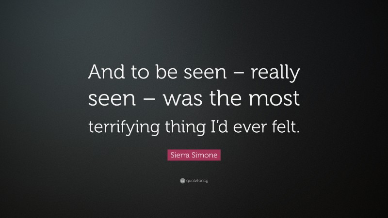 Sierra Simone Quote: “And to be seen – really seen – was the most terrifying thing I’d ever felt.”