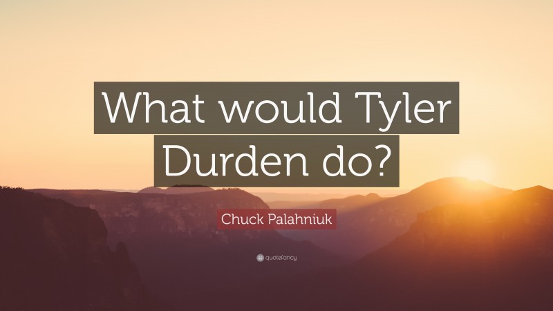 Chuck Palahniuk Quote: “What would Tyler Durden do?”