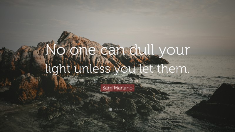 Sam Mariano Quote: “No one can dull your light unless you let them.”
