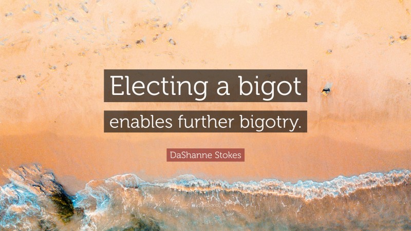 DaShanne Stokes Quote: “Electing a bigot enables further bigotry.”