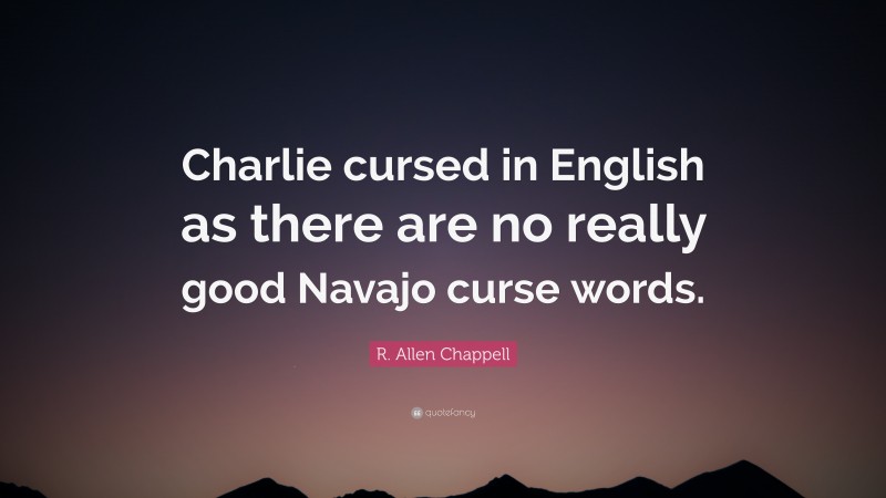 R. Allen Chappell Quote: “Charlie cursed in English as there are no really good Navajo curse words.”