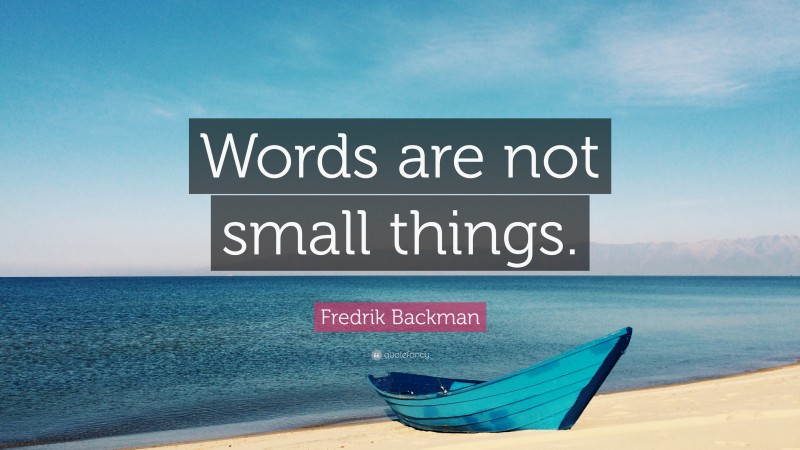 Fredrik Backman Quote: “Words are not small things.”