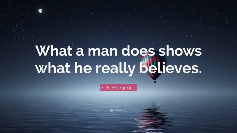 C.R. Hedgcock Quote: “What a man does shows what he really believes.”