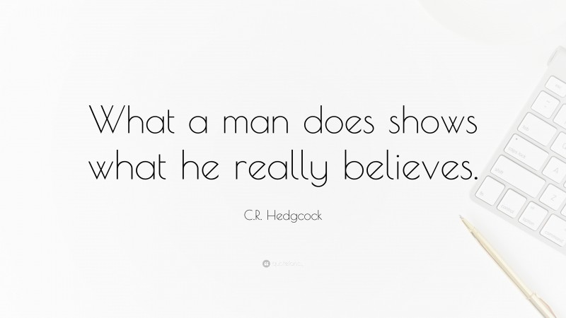 C.R. Hedgcock Quote: “What a man does shows what he really believes.”