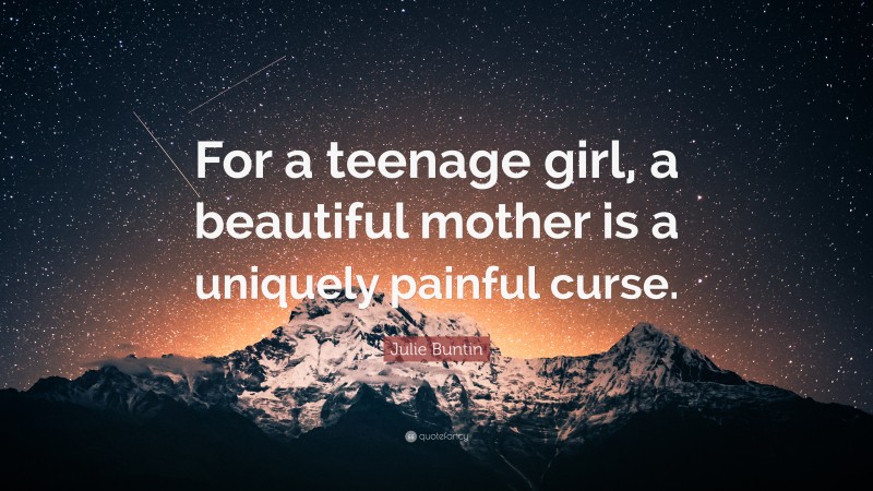 Julie Buntin Quote: “For a teenage girl, a beautiful mother is a uniquely painful curse.”