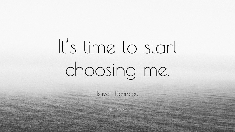 Raven Kennedy Quote: “It’s time to start choosing me.”