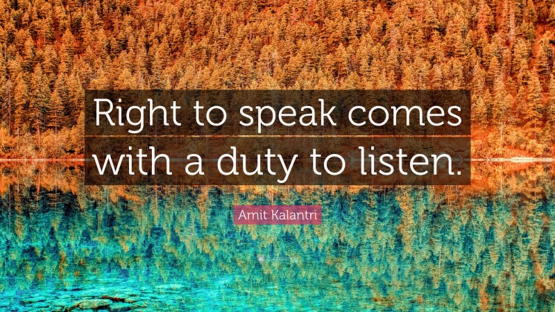 Amit Kalantri Quote: “Right to speak comes with a duty to listen.”