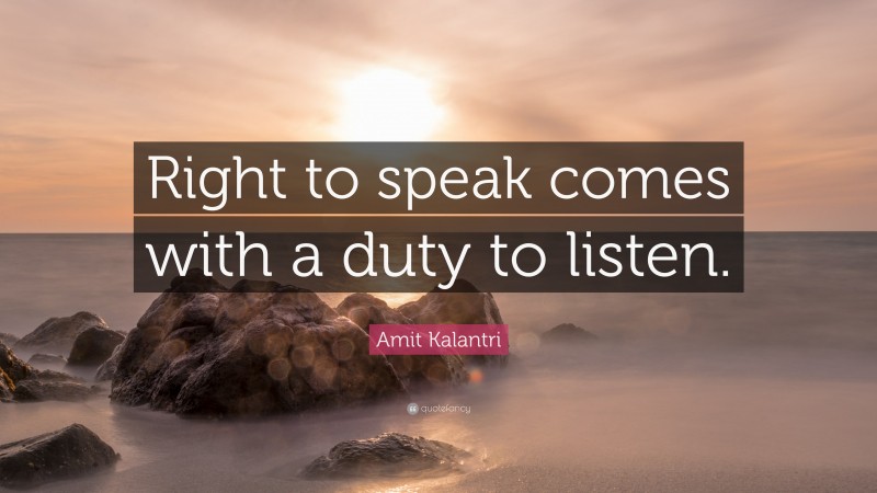 Amit Kalantri Quote: “Right to speak comes with a duty to listen.”