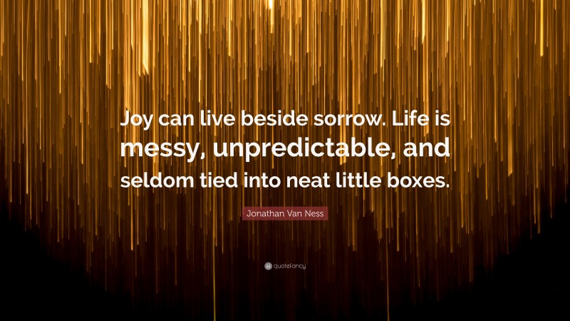 Jonathan Van Ness Quote: “Joy can live beside sorrow. Life is messy, unpredictable, and seldom tied into neat little boxes.”