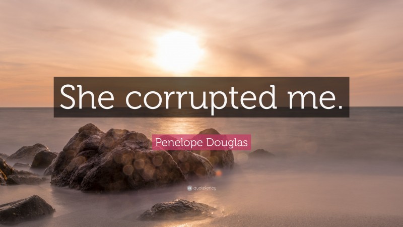 Penelope Douglas Quote: “She corrupted me.”