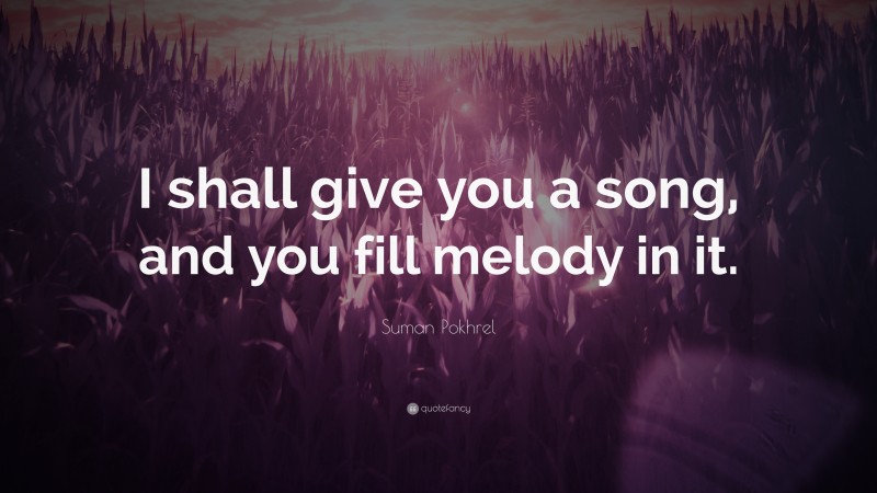 Suman Pokhrel Quote: “I shall give you a song, and you fill melody in it.”