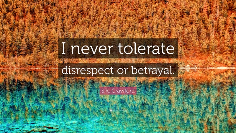 S.R. Crawford Quote: “I never tolerate disrespect or betrayal.”