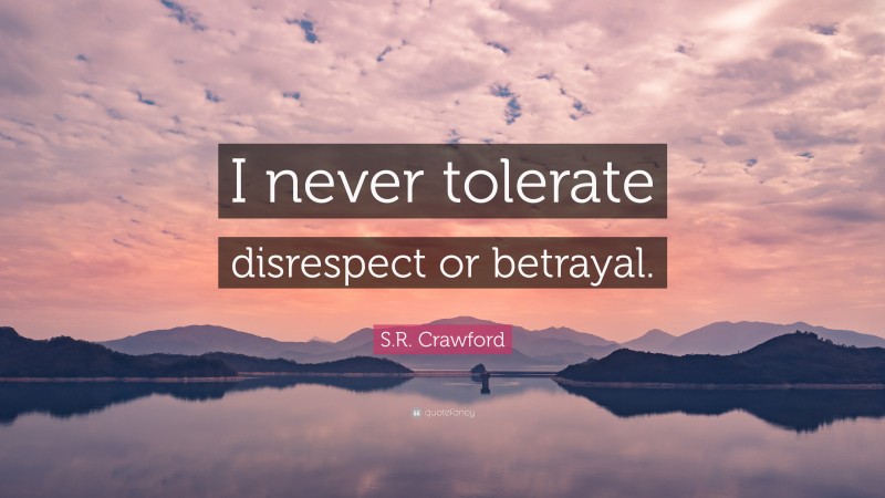 S.R. Crawford Quote: “I never tolerate disrespect or betrayal.”