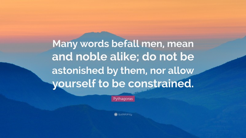 Pythagoras Quote: “Many words befall men, mean and noble alike; do not be astonished by them, nor allow yourself to be constrained.”