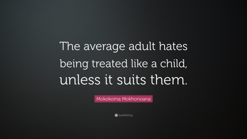 Mokokoma Mokhonoana Quote: “The average adult hates being treated like a child, unless it suits them.”