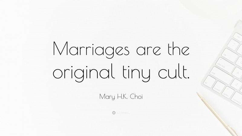 Mary H.K. Choi Quote: “Marriages are the original tiny cult.”