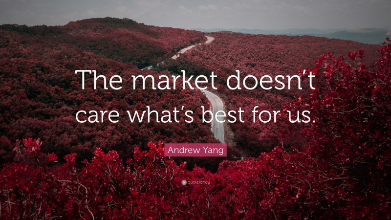 Andrew Yang Quote: “The market doesn’t care what’s best for us.”