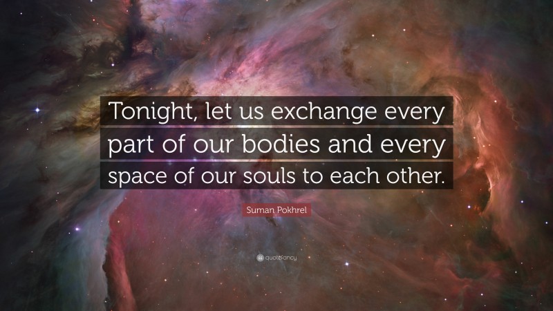 Suman Pokhrel Quote: “Tonight, let us exchange every part of our bodies and every space of our souls to each other.”
