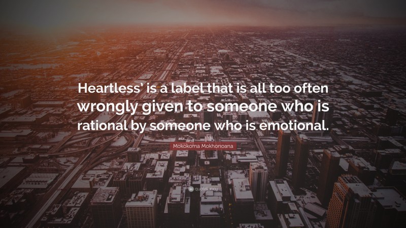 Mokokoma Mokhonoana Quote: “Heartless’ is a label that is all too often wrongly given to someone who is rational by someone who is emotional.”