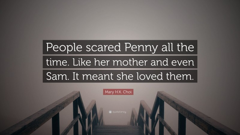 Mary H.K. Choi Quote: “People scared Penny all the time. Like her mother and even Sam. It meant she loved them.”