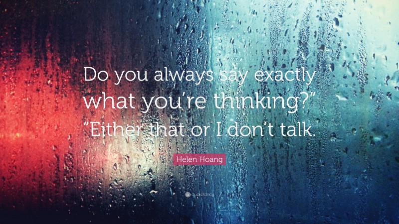 Helen Hoang Quote: “Do you always say exactly what you’re thinking?” “Either that or I don’t talk.”