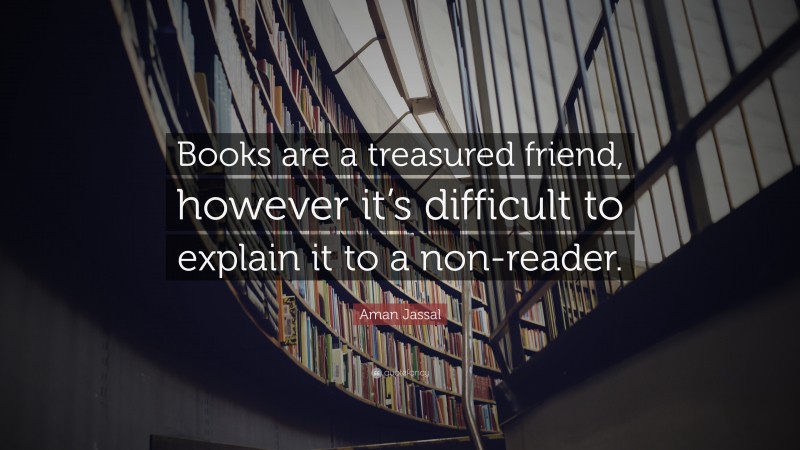 Aman Jassal Quote: “Books are a treasured friend, however it’s difficult to explain it to a non-reader.”