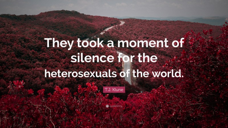 T.J. Klune Quote: “They took a moment of silence for the heterosexuals of the world.”