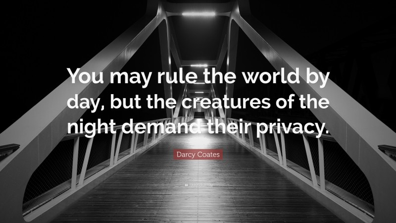 Darcy Coates Quote: “You may rule the world by day, but the creatures of the night demand their privacy.”