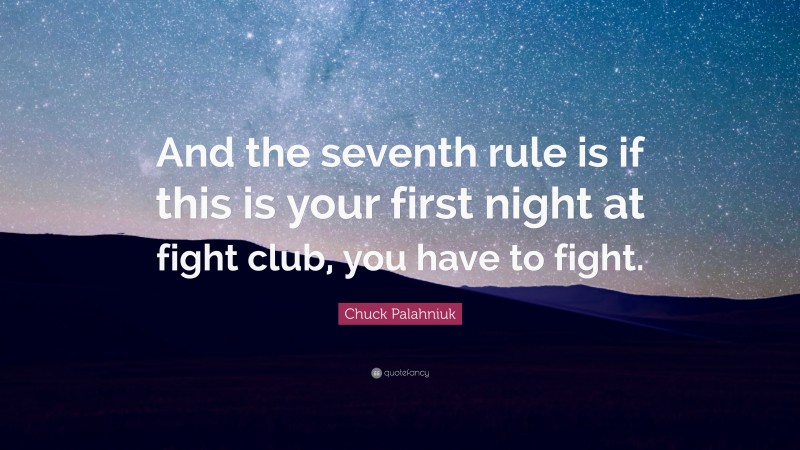 Chuck Palahniuk Quote: “And the seventh rule is if this is your first night at fight club, you have to fight.”