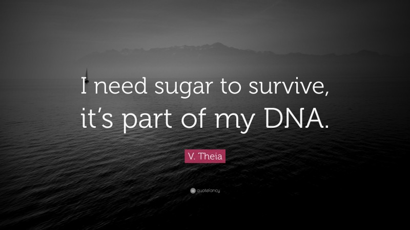 V. Theia Quote: “I need sugar to survive, it’s part of my DNA.”