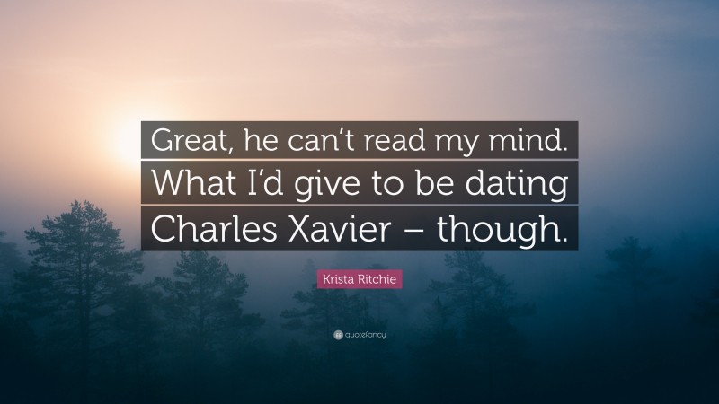 Krista Ritchie Quote: “Great, he can’t read my mind. What I’d give to be dating Charles Xavier – though.”