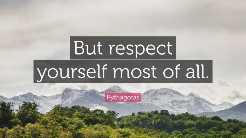 Pythagoras Quote: “But respect yourself most of all.”